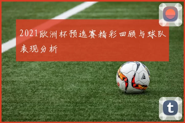 2021欧洲杯预选赛精彩回顾与球队表现分析