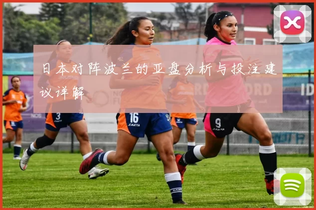 日本对阵波兰的亚盘分析与投注建议详解