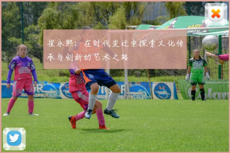 崔永熙：在时代变迁中探索文化传承与创新的艺术之路