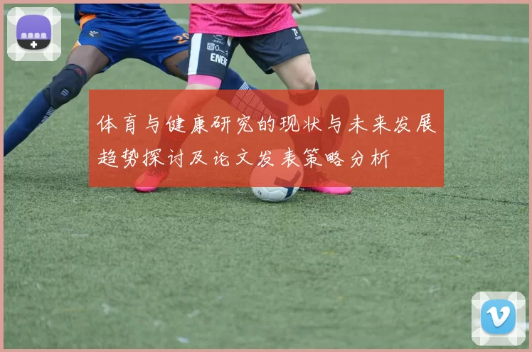 体育与健康研究的现状与未来发展趋势探讨及论文发表策略分析