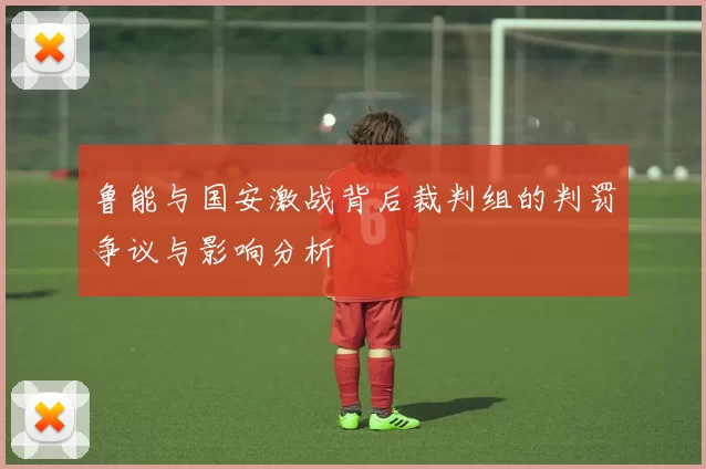 鲁能与国安激战背后裁判组的判罚争议与影响分析