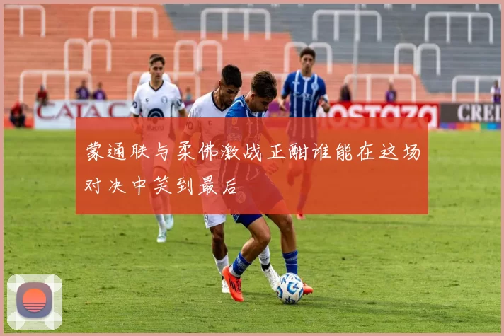 蒙通联与柔佛激战正酣谁能在这场对决中笑到最后