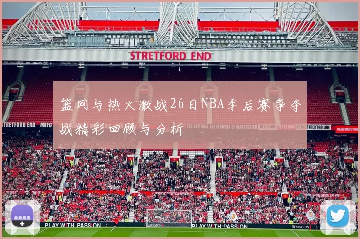 篮网与热火激战26日NBA季后赛争夺战精彩回顾与分析