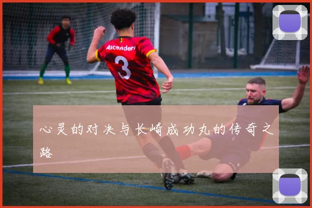 心灵的对决与长崎成功丸的传奇之路